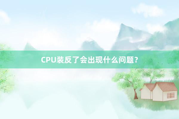 CPU装反了会出现什么问题?