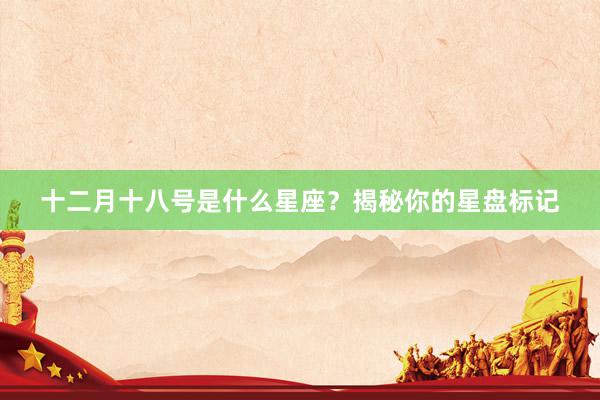 十二月十八号是什么星座？揭秘你的星盘标记