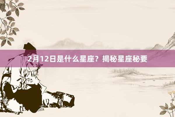 2月12日是什么星座？揭秘星座秘要