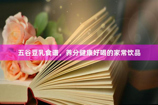 五谷豆乳食谱，养分健康好喝的家常饮品