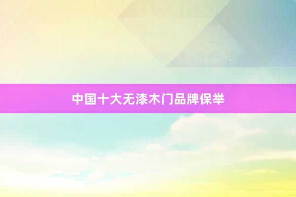 中国十大无漆木门品牌保举