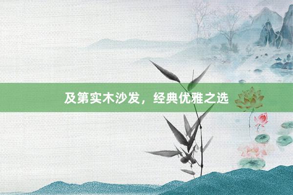 及第实木沙发，经典优雅之选