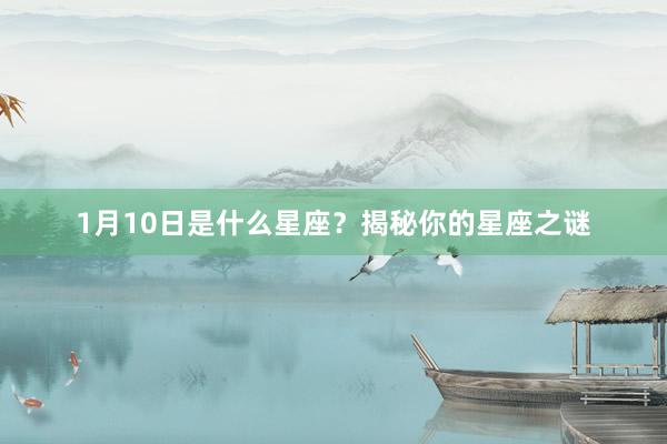 1月10日是什么星座？揭秘你的星座之谜