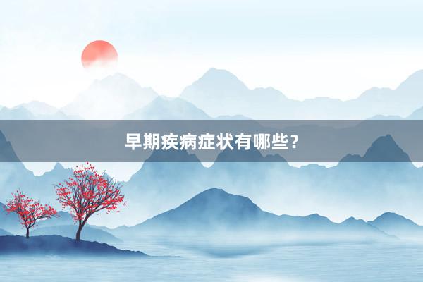 早期疾病症状有哪些？