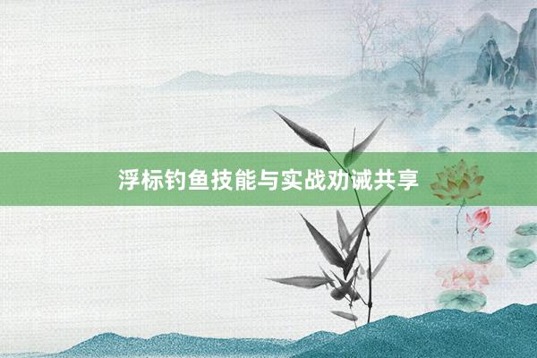 浮标钓鱼技能与实战劝诫共享